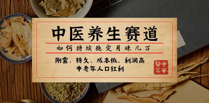某公众号付费文章：中医养生赛道，如何持续稳定月赚几万-淘金创客