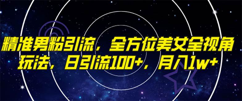 精准男粉引流，全方位美女全视角玩法，日引流100+，月入1w-淘金创客