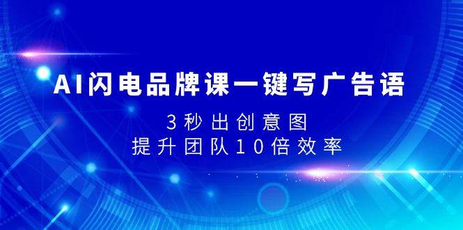 AI闪电品牌课一键写广告语，3秒出创意图，提升团队10倍效率-淘金创客