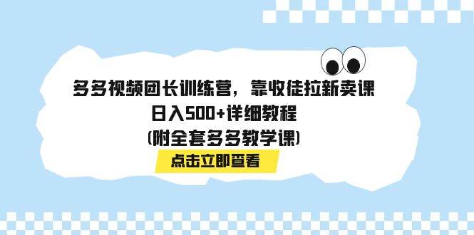 多多视频团长训练营，靠收徒拉新卖课，日入500+详细教程(附全套多多教学课)-淘金创客