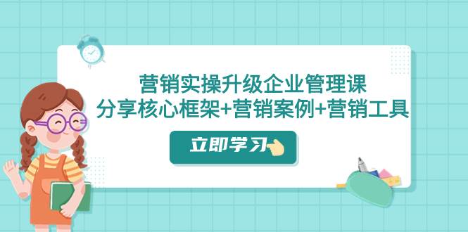 营销实操升级·企业管理课：分享核心框架+营销案例+营销工具（课程+文档）-淘金创客