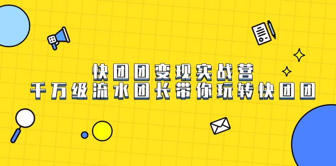 快团团变现实战营，千万级流水团长带你玩转快团团-淘金创客