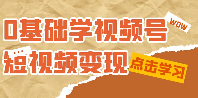 0基础学-视频号短视频变现：适合新人学习的短视频变现课（10节课）-淘金创客