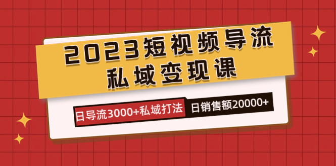 2023短视频导流·私域变现课，日导流3000+私域打法  日销售额2w+-淘金创客