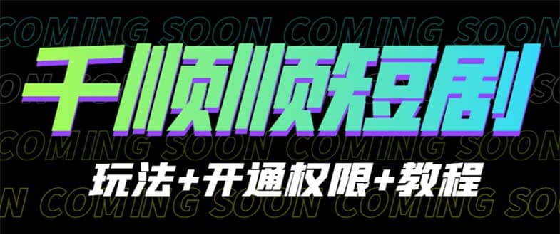 收费800多的千顺顺短剧玩法+开通权限+教程-淘金创客