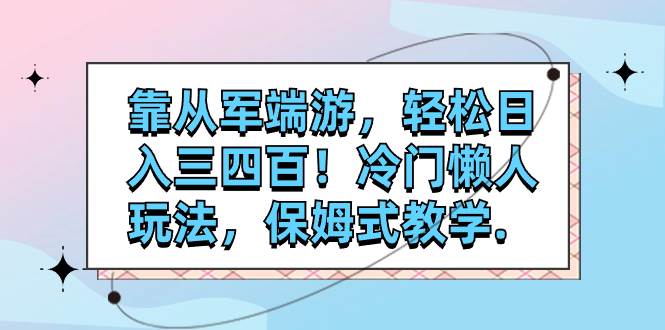 靠从军端游，轻松日入三四百！冷门懒人玩法，保姆式教学.-淘金创客