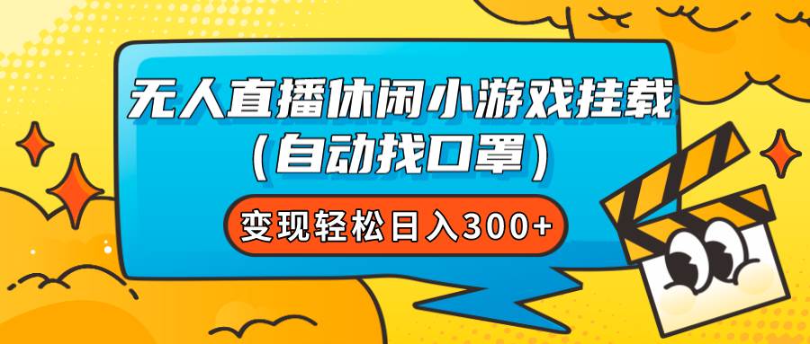 无人直播休闲小游戏挂载（自动找口罩）变现轻松日入300+-淘金创客