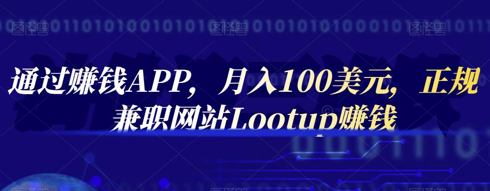 通过赚钱APP，月入100美元，正规兼职网站Lootup赚钱-淘金创客