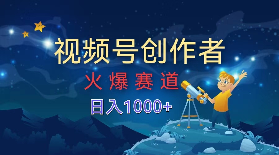 视频号创作者，火爆赛道，日入1000+-淘金创客