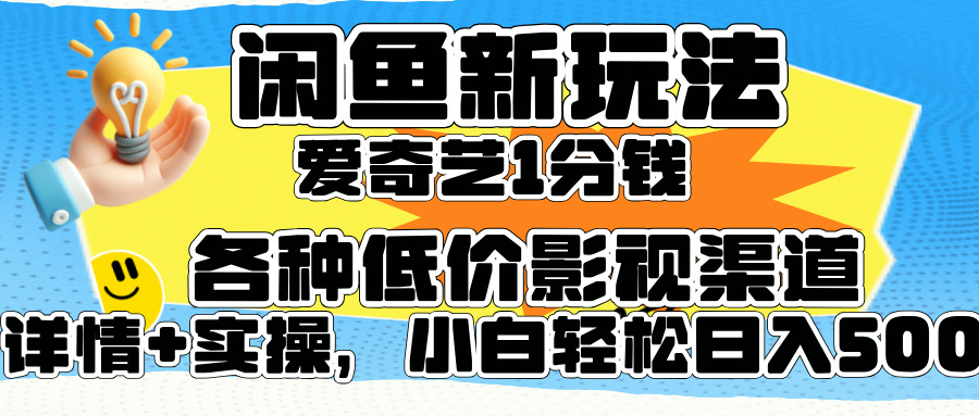 闲鱼新玩法，爱奇艺会员1分钱及各种低价影视渠道，小白轻松日入500+-淘金创客