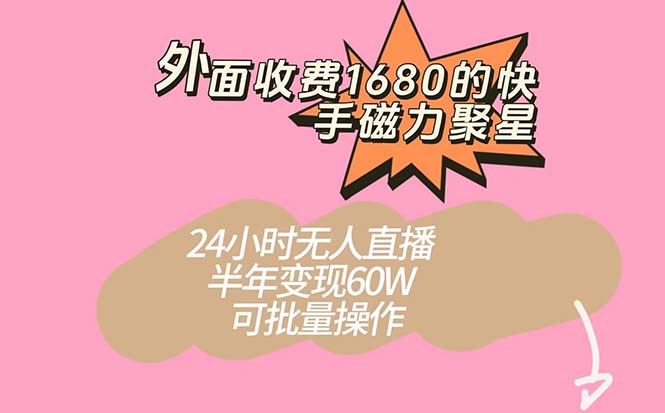 外面收费1680的快手磁力聚星项目，24小时无人直播 半年变现60W，可批量操作-淘金创客