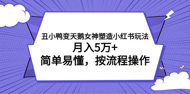 丑小鸭变天鹅女神塑造小红书玩法，月入5万+，简单易懂，按流程操作-淘金创客