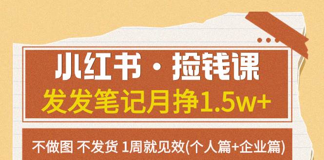 小红书·捡钱课 发发笔记月挣1.5w+不做图 不发货 1周就见效(个人篇+企业篇)-淘金创客
