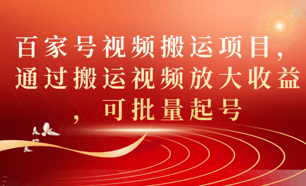 百家号视频搬运项目，通过搬运视频放大收益，可批量起号-淘金创客