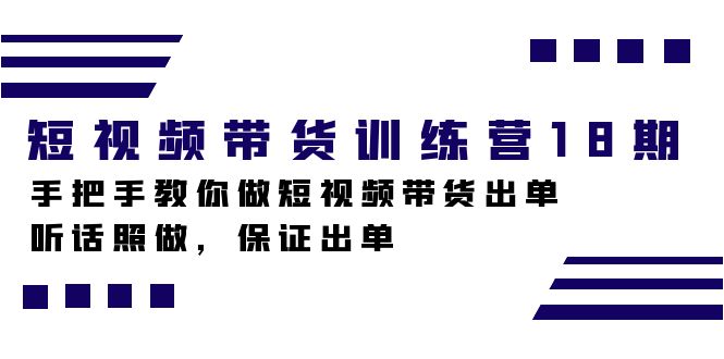 短视频带货训练营18期，手把手教你做短视频带货出单，听话照做，保证出单-淘金创客