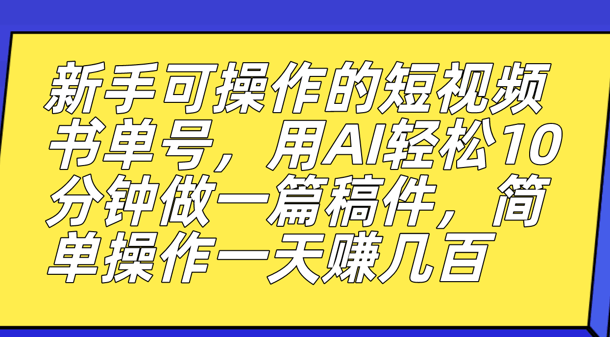 新手可操作的短视频书单号，用AI轻松10分钟做一篇稿件，一天轻松赚几百-淘金创客