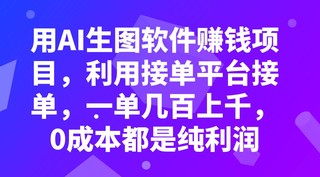 用AI生图软件赚钱项目，利用接单平台接单，一单几百上千，0成本都是纯利润-淘金创客