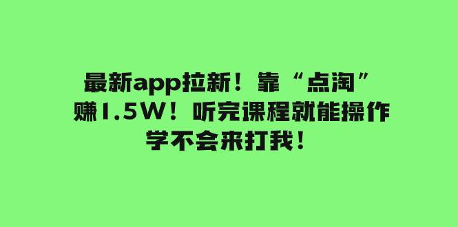 最新app拉新！靠“点淘”赚1.5W！听完课程就能操作！学不会来打我！-淘金创客