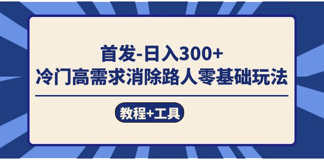 首发日入300+  冷门高需求消除路人零基础玩法（教程+工具）-淘金创客