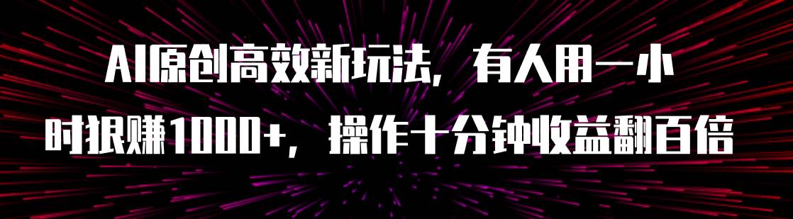 AI原创高效新玩法，有人用一小时狠赚1000+操作十分钟收益翻百倍（附软件）-淘金创客