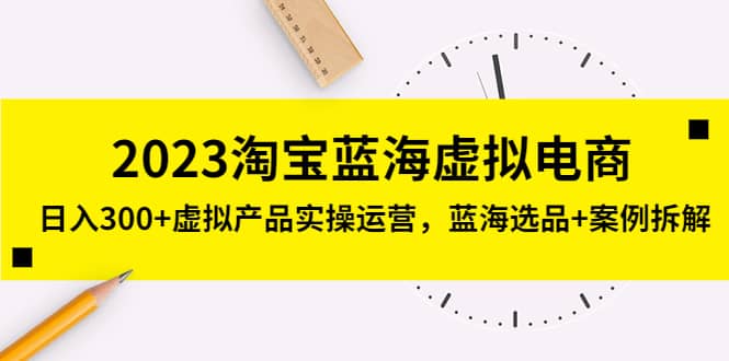 2023淘宝蓝海虚拟电商，虚拟产品实操运营，蓝海选品+案例拆解-淘金创客