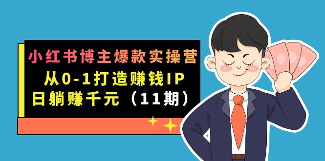 小红书博主爆款实操营·第11期：从0-1打造赚钱IP，日躺赚千元，9月完结新课-淘金创客