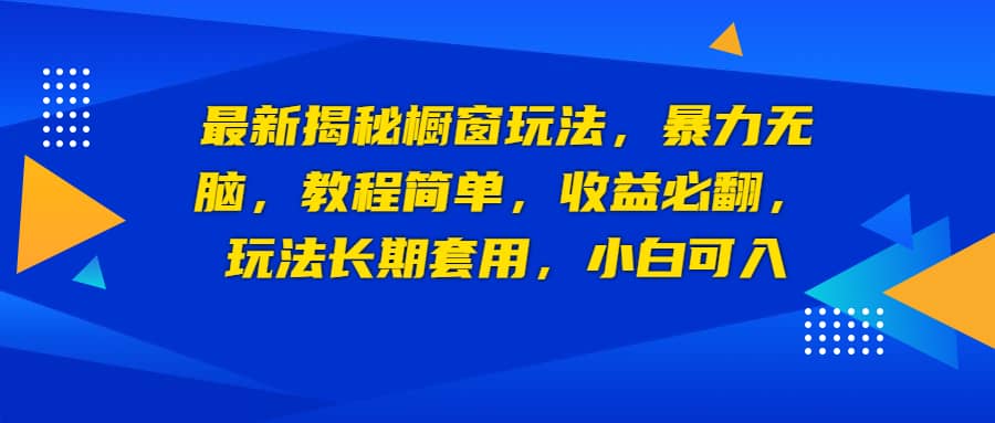 最新揭秘橱窗玩法，暴力无脑，收益必翻，玩法长期套用，小白可入-淘金创客