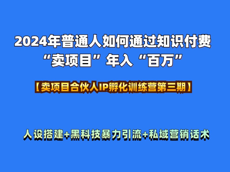 2024年普通人如何通过知识付费“卖项目”年入“百万”人设搭建-黑科技暴力引流-全流程-淘金创客