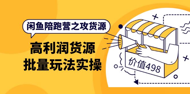 闲鱼陪跑营之攻货源：高利润货源批量玩法，月入过万实操（价值498）-淘金创客