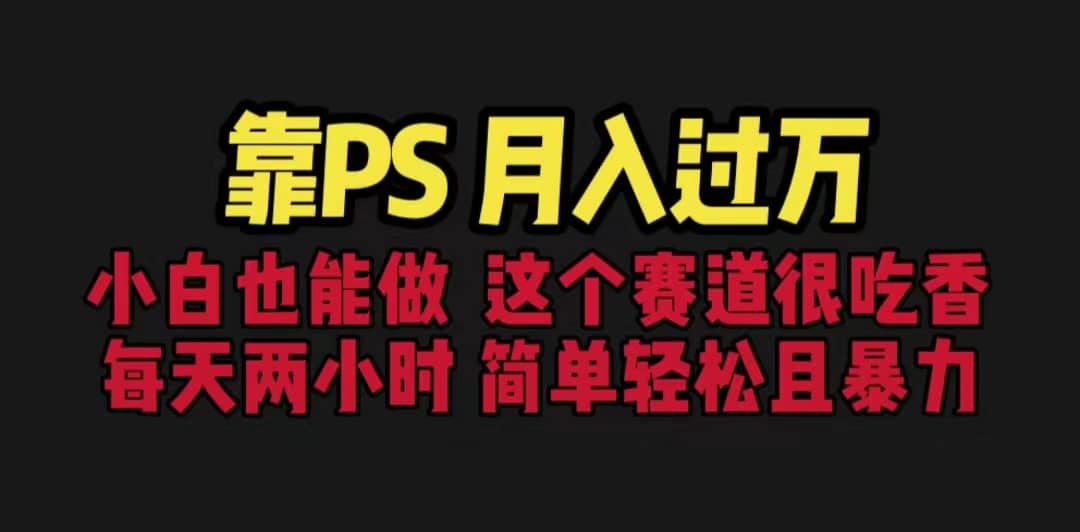 靠PS月入过万 小白做这个赛道很吃香 每天2小时，简单且暴利（教学+170G资料-淘金创客