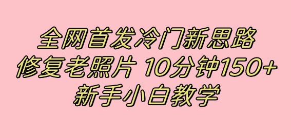 全网首发冷门新思路，修复老照片，10分钟收益150+，适合新手操作的项目-淘金创客
