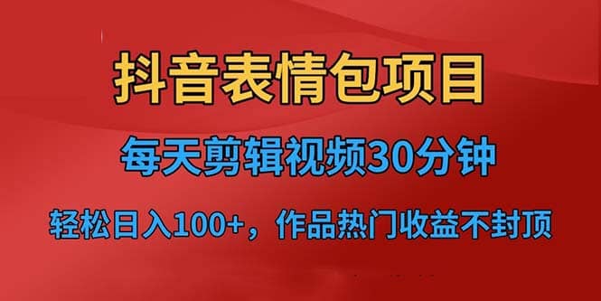 抖音表情包项目，每天剪辑表情包上传短视频平台，日入3位数+已实操跑通-淘金创客