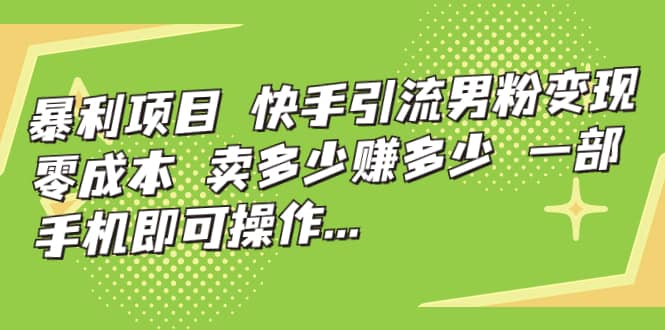 快手引流男粉变现，零成本，卖多少赚多少，一部手机即可操作，一天1000+-淘金创客