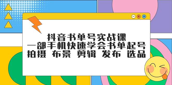 抖音书单号实战课，一部手机快速学会书单起号 拍摄 布景 剪辑 发布 选品-淘金创客