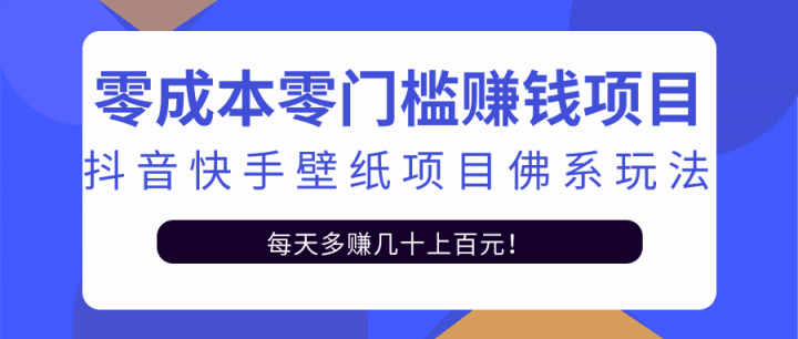 零成本零门槛赚钱项目：抖音快手壁纸项目佛系玩法，一天变现500+【视频教程】-淘金创客