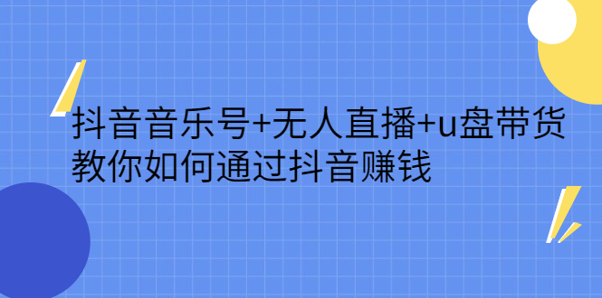 抖音音乐号+无人直播+u盘带货，教你如何通过抖音赚钱-淘金创客