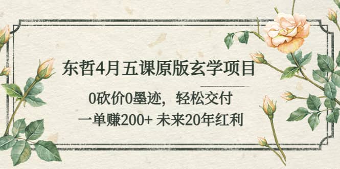 东哲4月五课原版玄学项目：0砍价0墨迹 轻松交付 未来20年红利-淘金创客