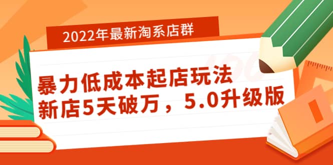 2022年最新淘系店群暴力低成本起店玩法：新店5天破万，5.0升级版-淘金创客