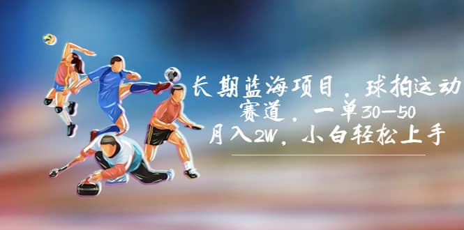 长期蓝海项目，球拍运动赛道，一单30-50，月入2W，小白轻松上手-淘金创客