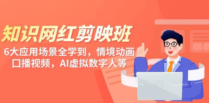 知识 网红剪映班，6大应用 场景全学到，情境动画，囗播视频，AI虚拟数字人-淘金创客