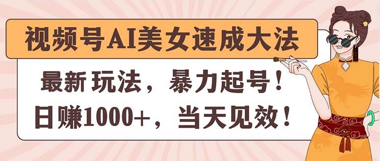 视频号AI美女速成大法，暴力起号，日赚1000+，当天见效-淘金创客
