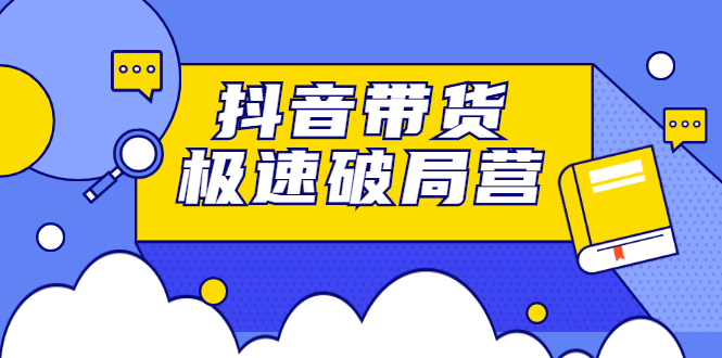 抖音带货极速破局营，掌握抖音电商正确的经营逻辑-淘金创客