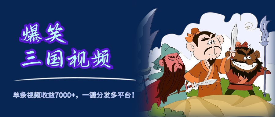 爆笑三国视频，5分钟制作，单条视频收益7000元+，一键分发多平台！-淘金创客