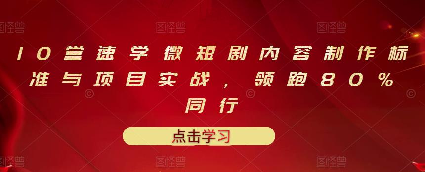 10堂速学微短剧内容制作标准与项目实战，领跑80%同行-淘金创客