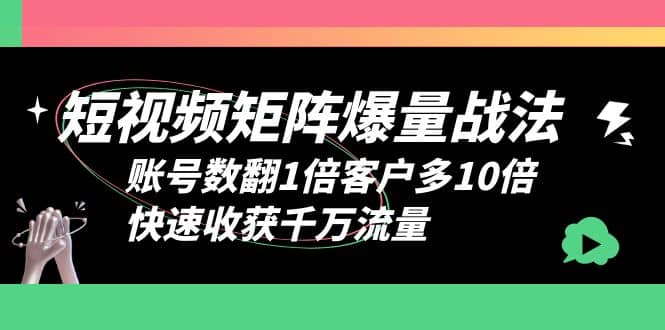 短视频-矩阵爆量战法，账号数翻1倍客户多10倍，快速收获千万流量-淘金创客