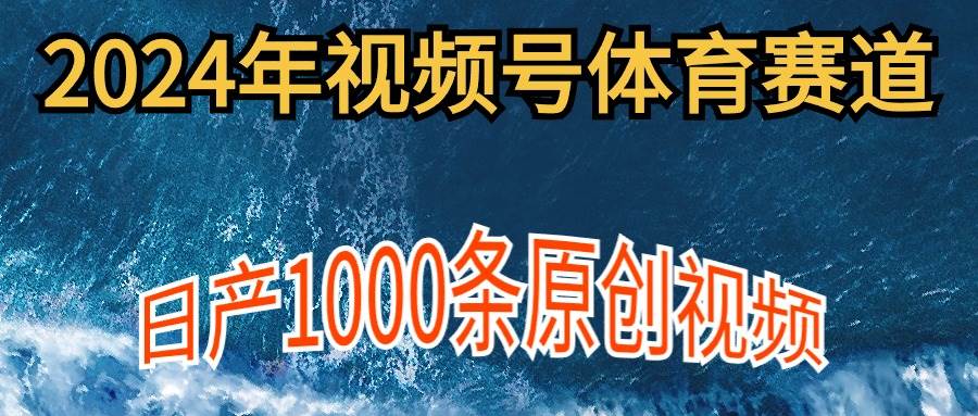 2024年体育赛道视频号，新手轻松操作， 日产1000条原创视频,多账号多撸分成-淘金创客