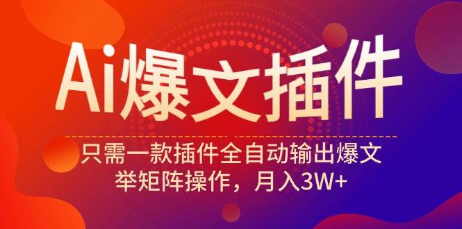 Ai爆文插件，只需一款插件全自动输出爆文，举矩阵操作，月入3W+-淘金创客