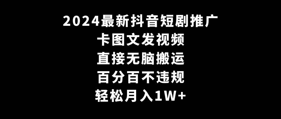 2024最新抖音短剧推广，卡图文发视频 直接无脑搬 百分百不违规 轻松月入1W+-淘金创客