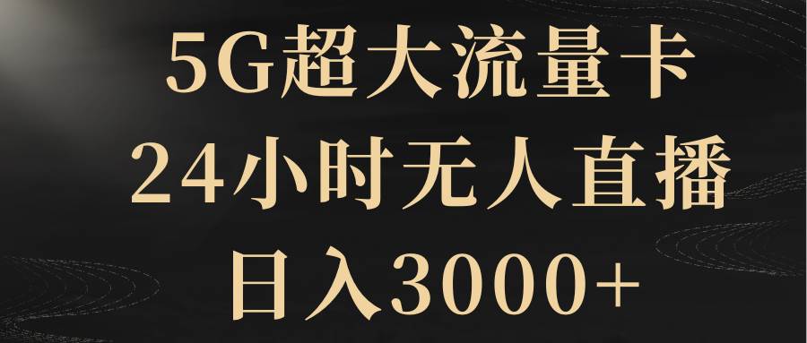 5G超大流量卡，24小时无人直播，日入3000+-淘金创客