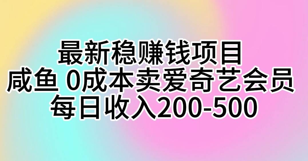 最新稳赚钱项目 咸鱼 0成本卖爱奇艺会员 每日收入200-500-淘金创客